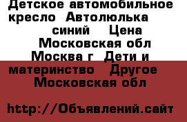 Детское автомобильное кресло (Автолюлька) CYBEX Aton 2(синий) › Цена ­ 9 000 - Московская обл., Москва г. Дети и материнство » Другое   . Московская обл.